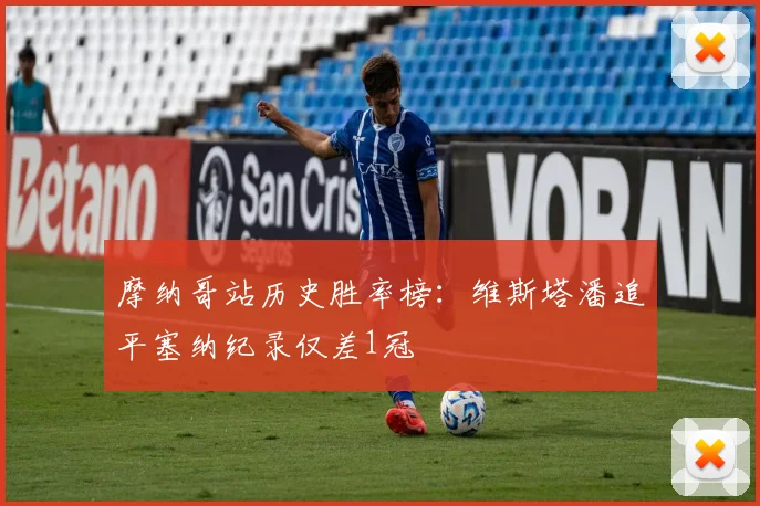 摩纳哥站历史胜率榜：维斯塔潘追平塞纳纪录仅差1冠