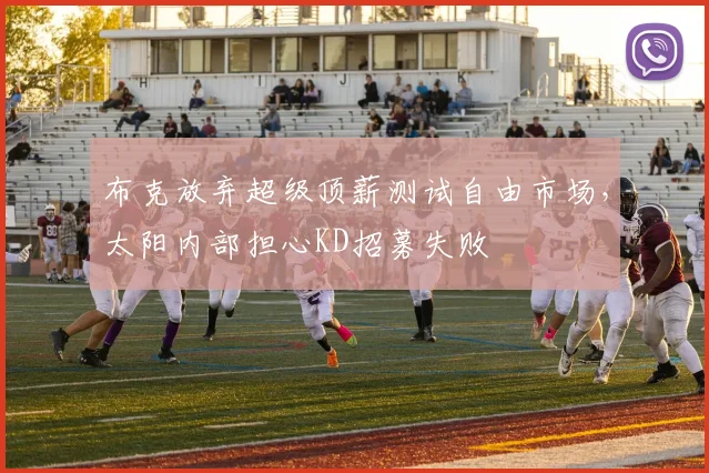 布克放弃超级顶薪测试自由市场，太阳内部担心KD招募失败