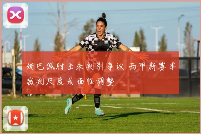 姆巴佩肘击未判引争议 西甲新赛季裁判尺度或面临调整