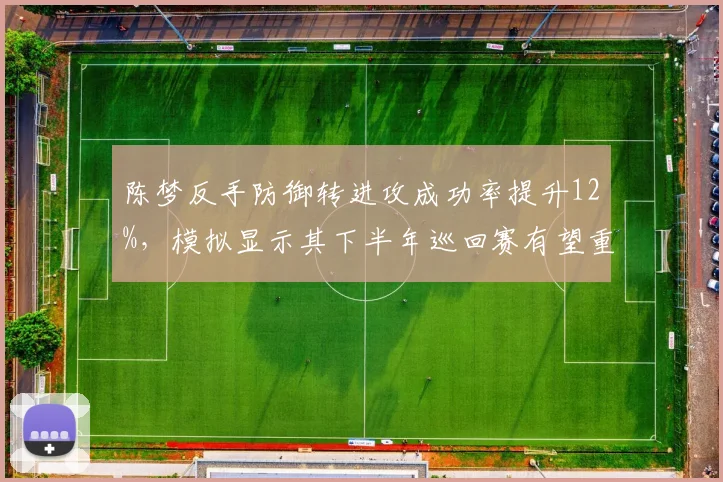 陈梦反手防御转进攻成功率提升12%，模拟显示其下半年巡回赛有望重返世界前二