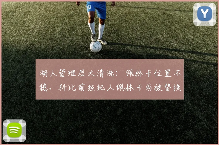 湖人管理层大清洗：佩林卡位置不稳，科比前经纪人佩林卡或被替换
