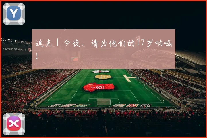 追光｜今夜，请为他们的17岁呐喊！